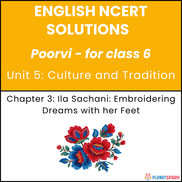 NCERT Solutions for Class 6 English Unit 5 Chapter 3 Ila Sachani: Embroidering Dreams with her Feet