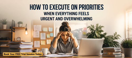 How to Execute on Priorities When Everything Feels Urgent and Overwhelming