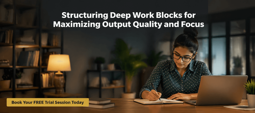 Structuring Deep Work Blocks for Maximizing Output Quality and Focus